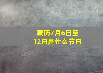 藏历7月6日至12日是什么节日