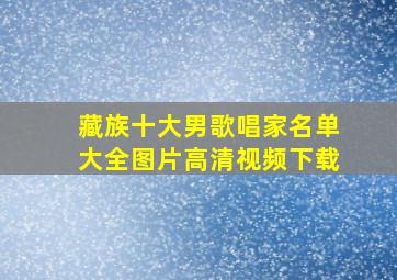 藏族十大男歌唱家名单大全图片高清视频下载