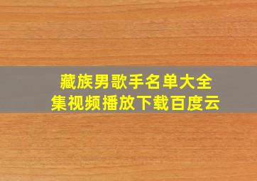 藏族男歌手名单大全集视频播放下载百度云