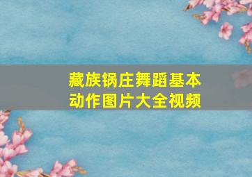 藏族锅庄舞蹈基本动作图片大全视频