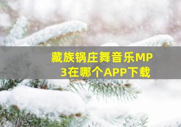 藏族锅庄舞音乐MP3在哪个APP下载