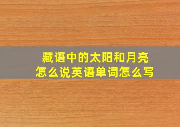 藏语中的太阳和月亮怎么说英语单词怎么写