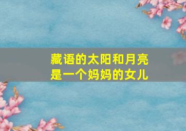 藏语的太阳和月亮是一个妈妈的女儿