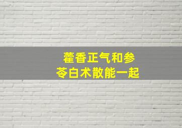 藿香正气和参苓白术散能一起