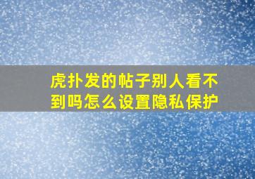 虎扑发的帖子别人看不到吗怎么设置隐私保护