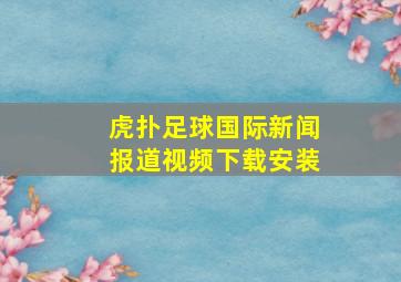 虎扑足球国际新闻报道视频下载安装