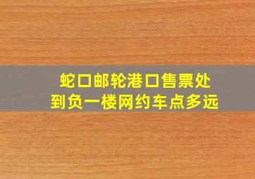 蛇口邮轮港口售票处到负一楼网约车点多远