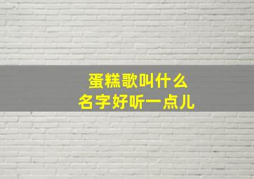 蛋糕歌叫什么名字好听一点儿