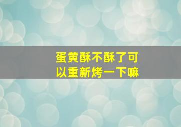 蛋黄酥不酥了可以重新烤一下嘛