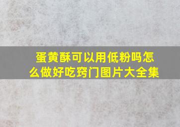 蛋黄酥可以用低粉吗怎么做好吃窍门图片大全集