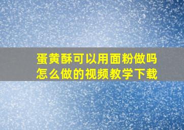 蛋黄酥可以用面粉做吗怎么做的视频教学下载