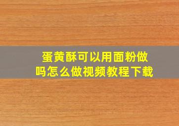 蛋黄酥可以用面粉做吗怎么做视频教程下载