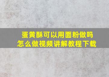 蛋黄酥可以用面粉做吗怎么做视频讲解教程下载