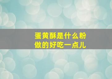 蛋黄酥是什么粉做的好吃一点儿