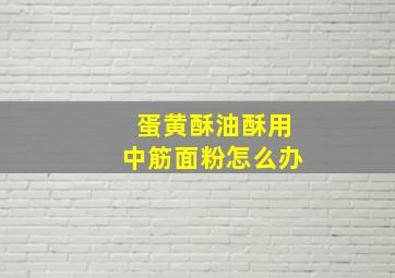 蛋黄酥油酥用中筋面粉怎么办