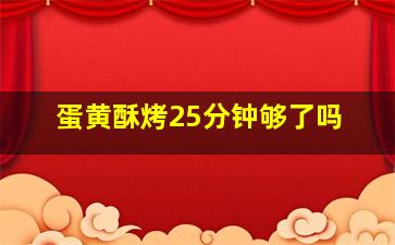 蛋黄酥烤25分钟够了吗