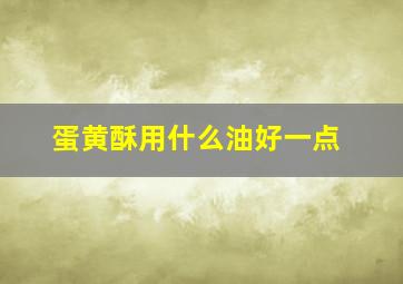 蛋黄酥用什么油好一点