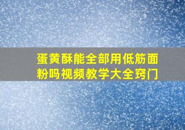 蛋黄酥能全部用低筋面粉吗视频教学大全窍门