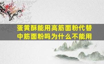 蛋黄酥能用高筋面粉代替中筋面粉吗为什么不能用