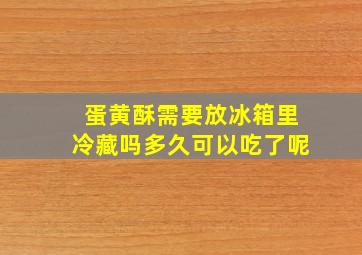 蛋黄酥需要放冰箱里冷藏吗多久可以吃了呢