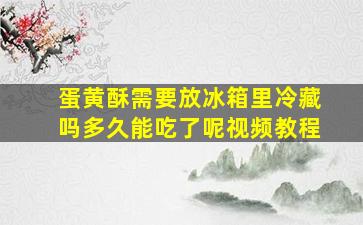 蛋黄酥需要放冰箱里冷藏吗多久能吃了呢视频教程