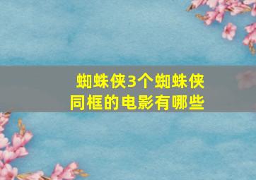 蜘蛛侠3个蜘蛛侠同框的电影有哪些