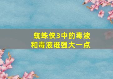 蜘蛛侠3中的毒液和毒液谁强大一点