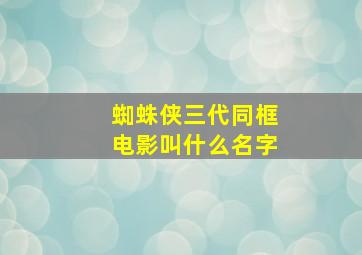 蜘蛛侠三代同框电影叫什么名字