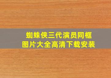 蜘蛛侠三代演员同框图片大全高清下载安装