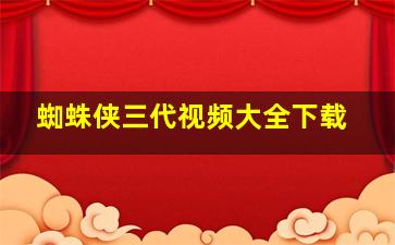 蜘蛛侠三代视频大全下载