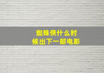 蜘蛛侠什么时候出下一部电影