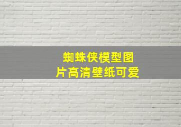 蜘蛛侠模型图片高清壁纸可爱