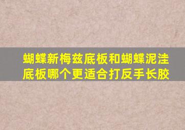 蝴蝶新梅兹底板和蝴蝶泥洼底板哪个更适合打反手长胶