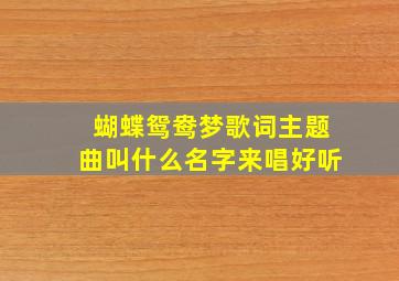 蝴蝶鸳鸯梦歌词主题曲叫什么名字来唱好听