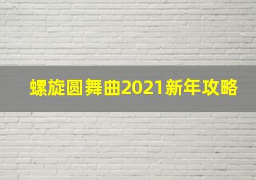 螺旋圆舞曲2021新年攻略