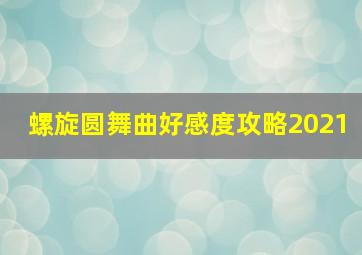 螺旋圆舞曲好感度攻略2021