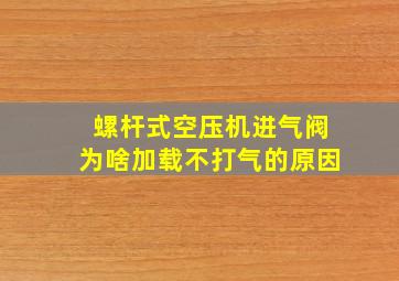 螺杆式空压机进气阀为啥加载不打气的原因