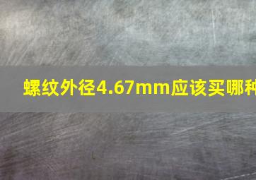 螺纹外径4.67mm应该买哪种