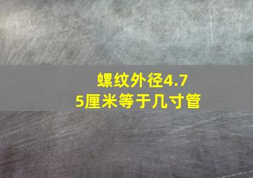 螺纹外径4.75厘米等于几寸管