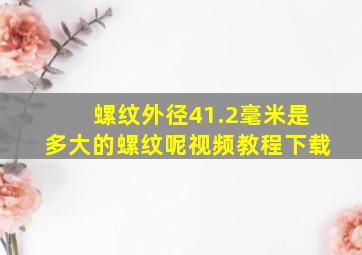 螺纹外径41.2毫米是多大的螺纹呢视频教程下载