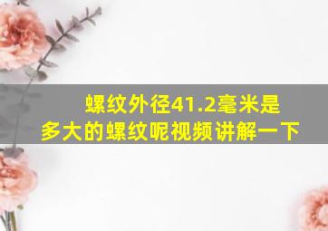 螺纹外径41.2毫米是多大的螺纹呢视频讲解一下