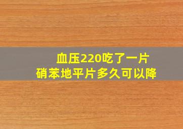 血压220吃了一片硝苯地平片多久可以降