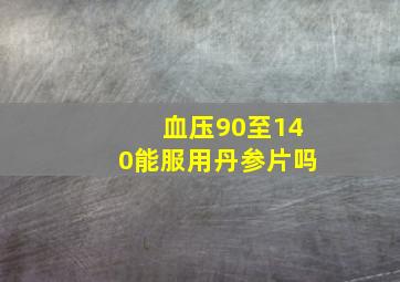 血压90至140能服用丹参片吗