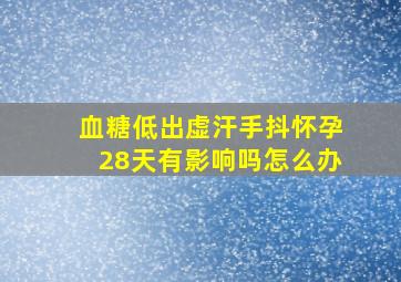 血糖低出虚汗手抖怀孕28天有影响吗怎么办