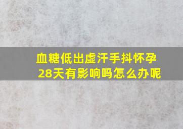 血糖低出虚汗手抖怀孕28天有影响吗怎么办呢