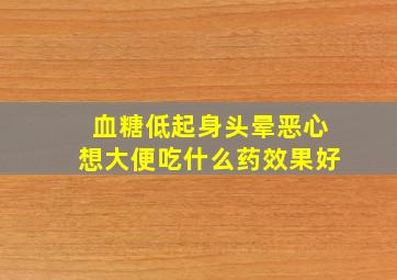 血糖低起身头晕恶心想大便吃什么药效果好