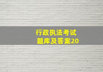 行政执法考试题库及答案20