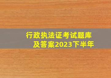 行政执法证考试题库及答案2023下半年