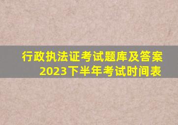 行政执法证考试题库及答案2023下半年考试时间表