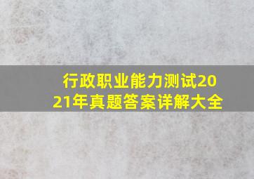 行政职业能力测试2021年真题答案详解大全